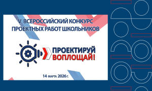Финал V Всероссийского конкурса школьных проектов «Проектируй. Воплощай!»