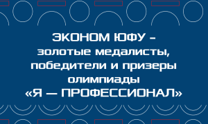 СТУДЕНТЫ ЭКОНОМИЧЕСКОГО ФАКУЛЬТЕТА ЮФУ — ЗОЛОТЫЕ МЕДАЛИСТЫ, ПОБЕДИТЕЛИ И ПРИЗЕРЫ ОЛИМПИАДЫ «Я — ПРОФЕССИОНАЛ»
